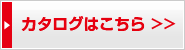 カタログはこちら >>