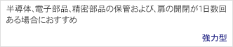 強力型　半導体、電子部品、精密部品の保管および、扉の開閉が1日数回ある場合におすすめ